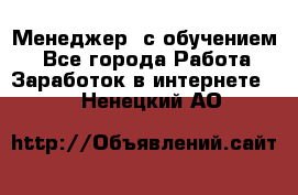 Менеджер (с обучением) - Все города Работа » Заработок в интернете   . Ненецкий АО